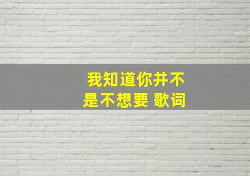 我知道你并不是不想要 歌词